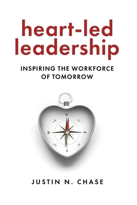 Heart-Led Leadership: Inspiring the Workforce of Tomorrow by Chase, Justin N.