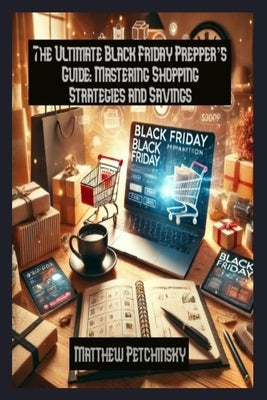 The Ultimate Black Friday Prepper's Guide: Mastering Shopping Strategies and Savings by Petchinsky, Matthew