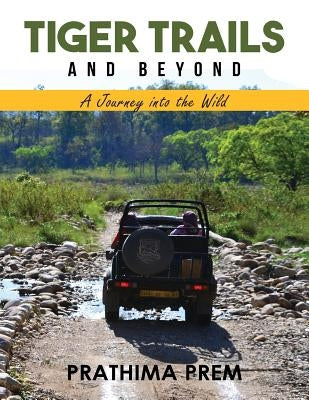 Tiger Trails and Beyond: A Journey into the Wild by Prem, Prathima