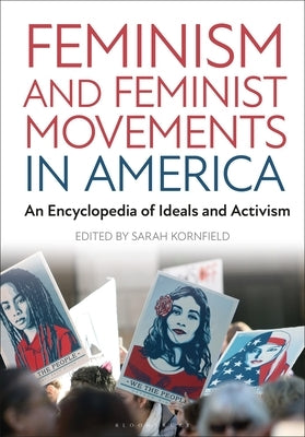 Feminism and Feminist Movements in America: An Encyclopedia of Ideals and Activism by Kornfield, Sarah
