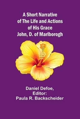 A Short Narrative of the Life and Actions of His Grace John, D. of Marlborogh by Defoe, Daniel