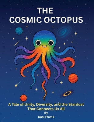 The Cosmic Octopus: A Tale of Unity, Diversity, and the Stardust That Connects Us All by Frame, Dani