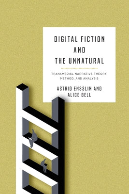 Digital Fiction and the Unnatural: Transmedial Narrative Theory, Method, and Analysis by Ensslin, Astrid