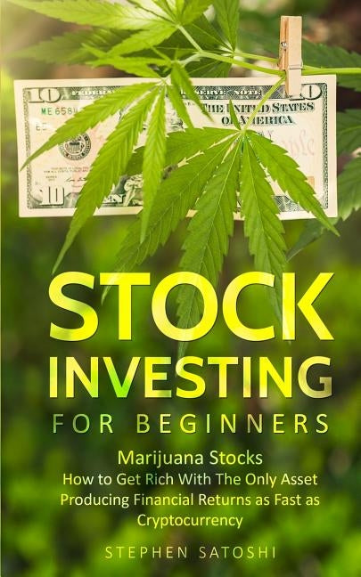 Stock Investing for Beginners: Marijuana Stocks - How to Get Rich With The Only Asset Producing Financial Returns as Fast as Cryptocurrency by Satoshi, Stephen