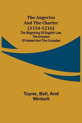 The Angevins and the Charter (1154-1216); The Beginning of English Law, the Invasion of Ireland and the Crusades by Toyne
