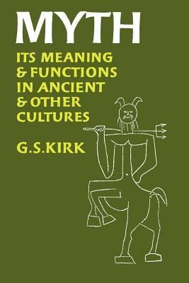 Myth: Its Meaning and Functions in Ancient and Other Culturesvolume 40 by Kirk, G. S.