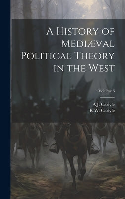 A History of Mediæval Political Theory in the West; Volume 6 by Carlyle, A. J. 1861-1943