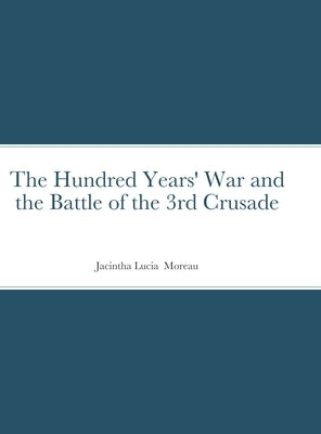 The Hundred Years' War and the Battle of the 3rd Crusade by Moreau, Jacintha