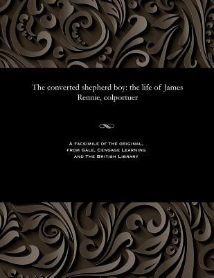 The Converted Shepherd Boy: The Life of James Rennie, Colportuer by Rennie, James