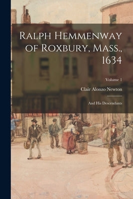 Ralph Hemmenway of Roxbury, Mass., 1634: and His Descendants; Volume 1 by Newton, Clair Alonzo 1872-