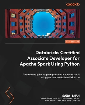 Databricks Certified Associate Developer for Apache Spark Using Python: The ultimate guide to getting certified in Apache Spark using practical exampl by Shah, Saba