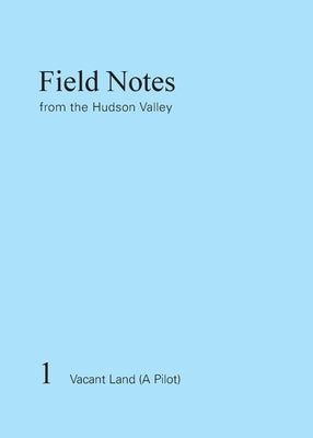 Field Notes from the Hudson Valley: 1 Vacant Land (A Pilot) by Kühl, Kaja