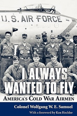 I Always Wanted to Fly: America's Cold War Airmen by Samuel, Wolfgang W. E.