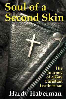 Soul of a Second Skin: The Journey of a Gay Christian Leatherman by Haberman, Hardy