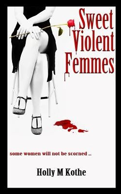 Sweet Violent Femmes by Kothe, Holly M.