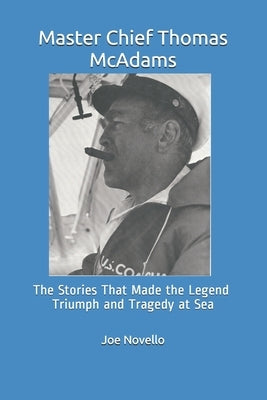 Master Chief Thomas McAdams: The Stories That Made the Legend Triumphs and Tragedies at Sea by Novello, Joe