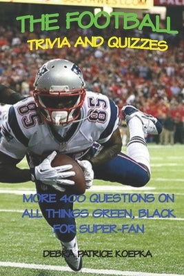 The Football Trivia and Quizzes: More 400 Questions on All Things Green, Black for Super-Fan by Koepka, Debra Patrice