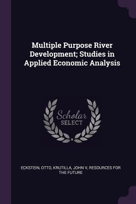 Multiple Purpose River Development; Studies in Applied Economic Analysis by Eckstein, Otto