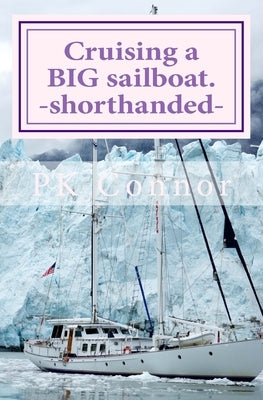 Cruising a BIG sailboat - shorthanded: The experience and advice of a cruising couple who bought a 100 ton, 94 ft yacht and cruise it crewless. by Connor, Pk