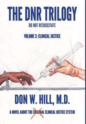 The DNR Trilogy: Volume 3: Clinical Justice by Hill, Don W.
