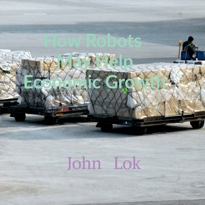 How Robots May Help Economic Growth by Lok, John
