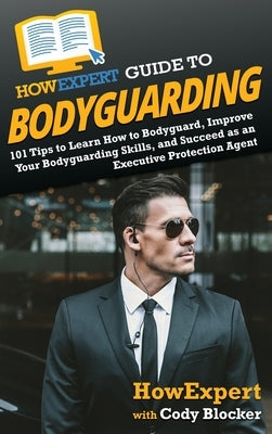 HowExpert Guide to Bodyguarding: 101 Tips to Learn How to Bodyguard, Improve, and Succeed as an Executive Protection Agent by Howexpert