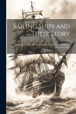 Sailing Ships and Their Story: The Story of Their Development From The Earliest Times to The Present Day by Anonymous