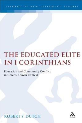 The Educated Elite in 1 Corinthians: Education and Community Conflict in Graeco-Roman Context by Dutch, Robert