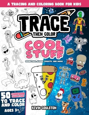 Trace Then Color: Cool Stuff - Monsters, Aliens, Robots, and More!: A Tracing and Coloring Book for Kids by Coulston, Kevin