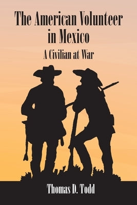 The American Volunteer in Mexico: A Civilian at War by Todd, Thomas D.