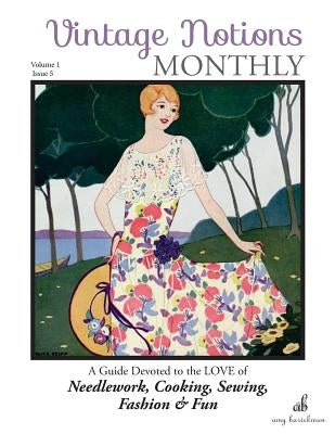 Vintage Notions Monthly - Issue 5: A Guide Devoted to the Love of Needlework, Cooking, Sewing, Fasion & Fun by Barickman, Amy
