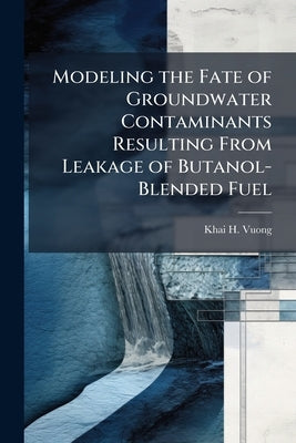 Modeling the Fate of Groundwater Contaminants Resulting From Leakage of Butanol-Blended Fuel by Vuong, Khai H.