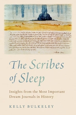 The Scribes of Sleep: Insights from the Most Important Dream Journals in History by Bulkeley, Kelly