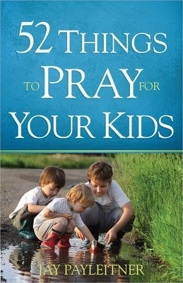 52 Things to Pray for Your Kids by Payleitner, Jay