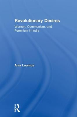 Revolutionary Desires: Women, Communism, and Feminism in India by Loomba, Ania