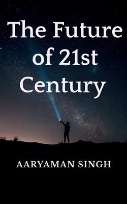 The Future of 21st Century by Singh, Aaryaman