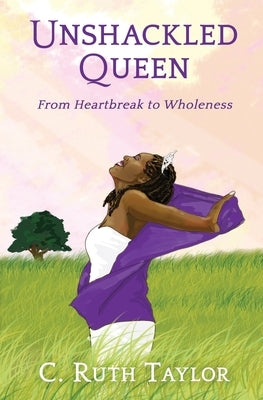Unshackled Queen: From Heartbreak to Wholeness by Taylor, C. Ruth