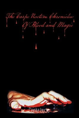 The Carpe Noctem Chronicles: Of Blood and Magic: Of Blood and Magic by Jayde, Danika