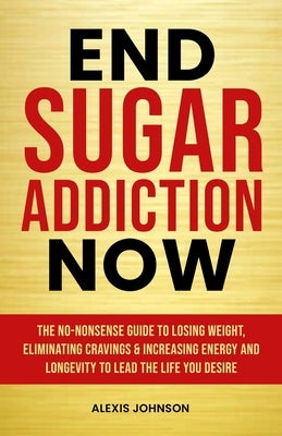 End Sugar Addiction Now by Johnson, Alexis