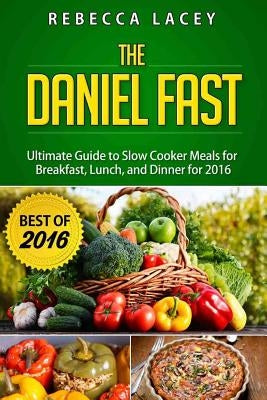 Daniel Fast: The Ultimate Guide to Slow Cooker Meals for Breakfast, Lunch, and Dinner by Lacey, Rebecca