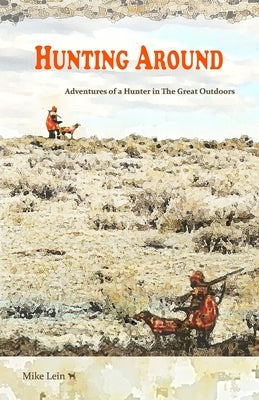 Hunting Around: Adventures of a Hunter in The Great Outdoors by Lein, Mike