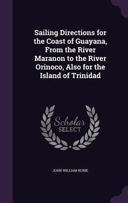 Sailing Directions for the Coast of Guayana, From the River Maranon to the River Orinoco, Also for the Island of Trinidad by Norie, John William