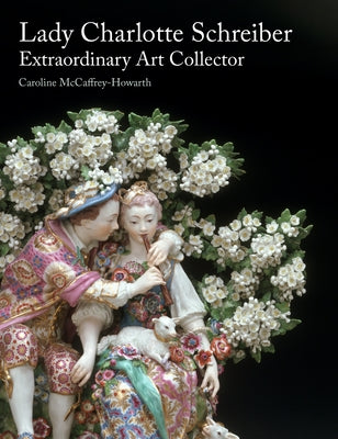 Lady Charlotte Schreiber, Extraordinary Art Collector by McCaffrey-Howarth, Caroline