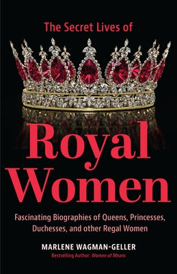 Secret Lives of Royal Women: Fascinating Biographies of Queens, Princesses, Duchesses, and Other Regal Women (Biographies of Royalty) by Wagman-Geller, Marlene