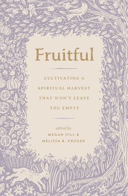 Fruitful: Cultivating a Spiritual Harvest That Won't Leave You Empty by Hill, Megan