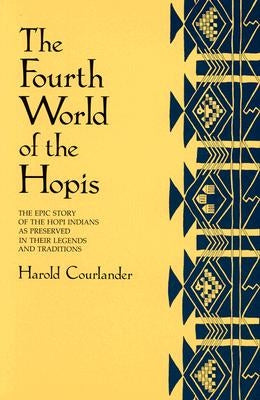 The Fourth World of the Hopis: The Epic Story of the Hopi Indians as Preserved in Their Legends and Traditions by Courlander, Harold
