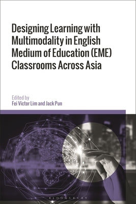 Designing Learning with Multimodality in English Medium of Education (Eme) Classrooms Across Asia by Lim, Fei Victor