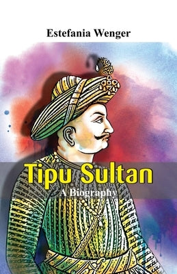 Tipu Sultan - A Biography by Wenger, Estefania