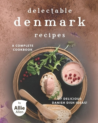 Delectable Denmark Recipes: A Complete Cookbook of Delicious Danish Dish Ideas! by Allen, Allie