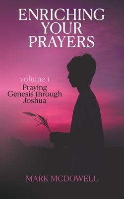 Enriching Your Prayers: Vol 1, Praying Genesis Through Joshua by McDowell, Mark